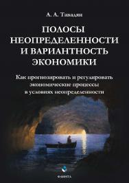 Полосы неопределенности и вариантность экономики: Как прогнозировать и регулировать экономические процессы в условиях неопределенности ISBN 978-5-9765-3896-2