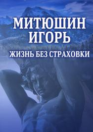 Митюшин Игорь: Жизнь без страховки ISBN 978-5-9765-4183-2