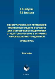 Конструирование и применение комплексов средств обучения для методической подготовки студентов-биологов в условиях информационно-предметной среды вуза  : монография. – 2-е изд..  Монография ISBN 978-5-9765-4472-7