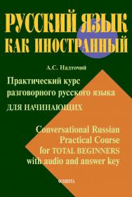 Практический курс разговорного русского языка для начинающих. Conversational Russian Practical Course for Total Beginners with audio and answer key [Электронный ресурс] :учеб. пособие. — (Русский язык как иностранный.) ISBN 978-5-9765-4507-6