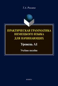 Практическая грамматика немецкого языка для начинающих. Уровень А1 [Электронный ресурс] : учеб. пособие ISBN 978-5-9765-4517-5