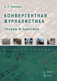 Конвергентная журналистика: теория и практика [Электронный ресурс] : учеб. пособие. — 2-е изд., стер. ISBN 978-5-9765-4632-5