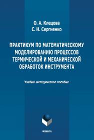 Практикум по математическому моделированию процессов термической и механической обработок  инструмента: учебно-методическое пособие. - 2-е изд., стер. ISBN 978-5-9765-4657-8