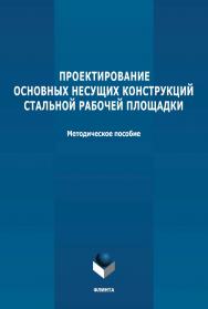 Проектирование основных несущих конструкций стальной рабочей площадки: методическое пособие по выполнению курсового проекта по дисциплине «Металлические конструкции, включая сварку» ISBN 978-5-9765-4728-5