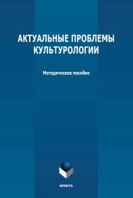 Актуальные проблемы культурологии: методическое пособие ISBN 978-5-9765-4733-9