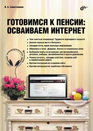 Готовимся к пенсии: осваиваем Интернет ISBN 978-5-9775-0660-1