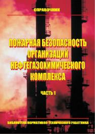 Пожарная безопасность организаций нефтегазохимического комплекса: Справочник. Часть 1. — Библиотека нормативно-технического работника. ISBN 978-5-98629-036-2