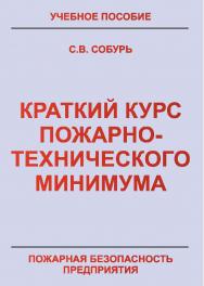 Краткий курс пожарно-технического минимума: Учебно-справочное пособие. — 7-е изд., перераб. — Пожарная безопасность предприятия. ISBN 978-5-98629-050-8