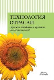 Технология отрасли (приемка, обработка и хранение масличных семян) ISBN 978-5-98879-141-6