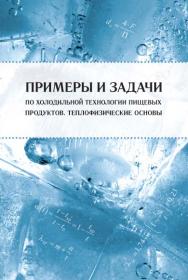 Примеры и задачи по холодильной технологии пищевых продуктов : теплофизические основы ISBN 978-5-98879-142-3