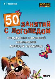 50 занятий с логопедом. Преодоление нарушений обозначения мягкости согласных на письме ISBN 978-5-9925-0780-5