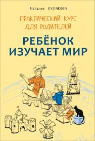 Ребенок изучает мир : Занятия с детьми 2–6 лет : Практический курс для родителей ISBN 978-5-9925-1110-9