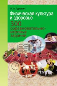 Физическая культура и здоровье. 300 соревновательно-игровых заданий ISBN 978-985-06-1911-2