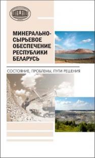 Минерально-сырьевое обеспечение Республики Беларусь: состояние, проблемы, пути решения ISBN 978-985-08-1469-2