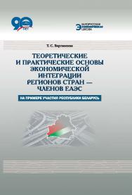 Теоретические и практические основы экономической интеграции регионов стран – членов ЕАЭС : на примере участия Республики Беларусь ISBN 978-985-08-2274-1