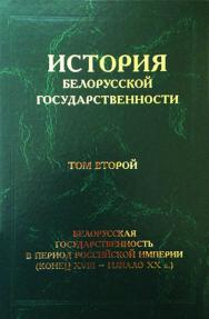 История белорусской государственности. В 5 т. Т. 2. Белорусская государственность в период Российской империи (конец XVIII - начало ХХ в.) ISBN 978-985-08-2391-5