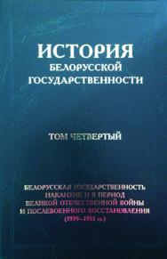 История белорусской государственности. В 5 т. Т. 4. Белорусская государственность накануне и в период Великой Отечественной войны и послевоенного восстановления (1939–1953 гг.) ISBN 978-985-08-2452-3