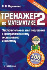 Тренажер по математике - 2 : заключительный этап подготовки к централизованному тестированию и экзамену ISBN 978-985-536-121-4