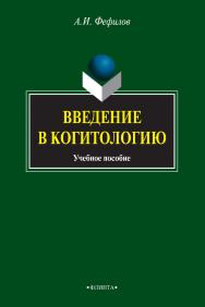 Введение в когитологию [Электронный ресурс] : учебное пособие. — 3-е изд., стер. ISBN 978-5-9765-0805-7