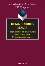 Небо. Солнце. Земля. Традиционная символика дома в городской среде Ставропольского края [Электронный ресурс] : монография. — 3-е изд., стер. ISBN 978-5-9765-2725-6